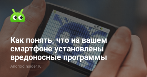 Как понять, что на вашем смартфоне установлены вредоносные программы -  AndroidInsider.ru