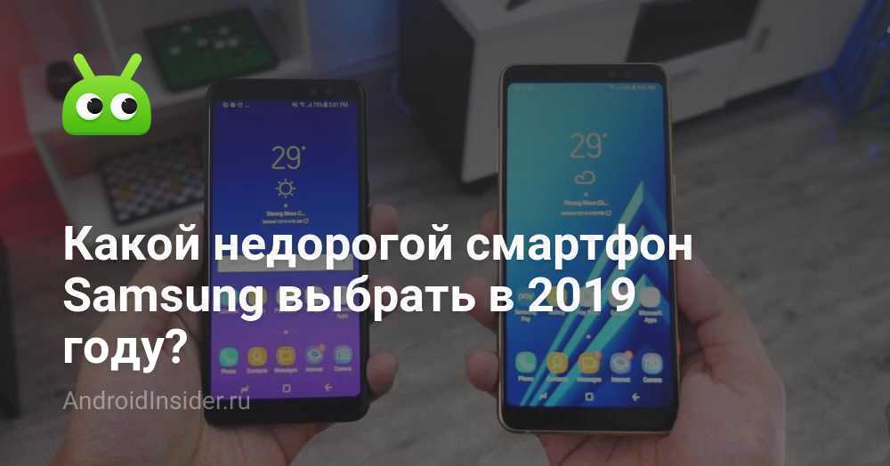 Какой недорогой смартфон Samsung выбрать в 2019 году? - AndroidInsider.ru