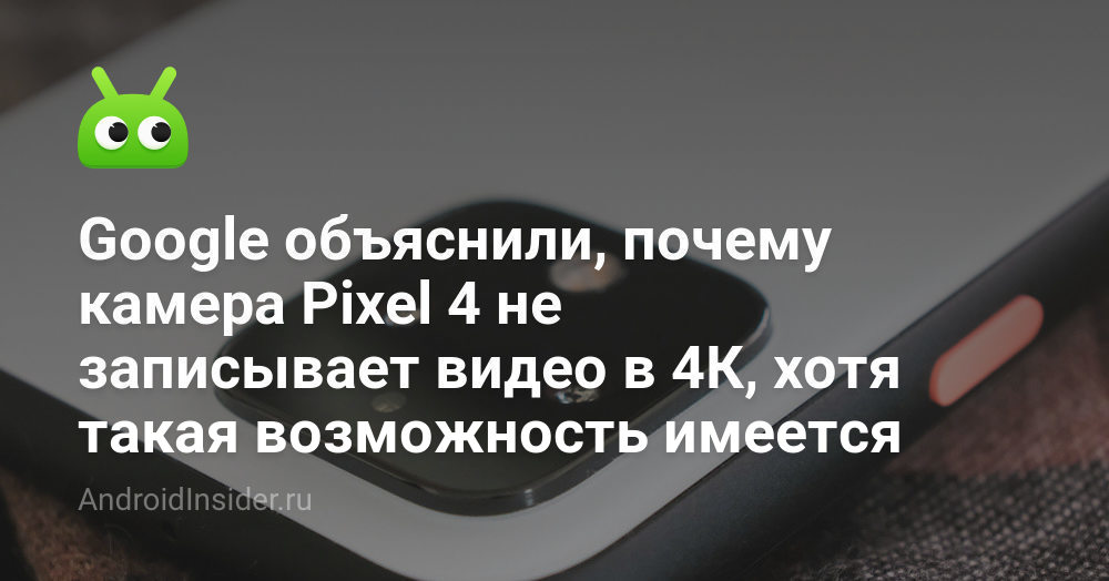 Google объяснили, почему камера Pixel 4 не записывает видео в 4К, хотя ...