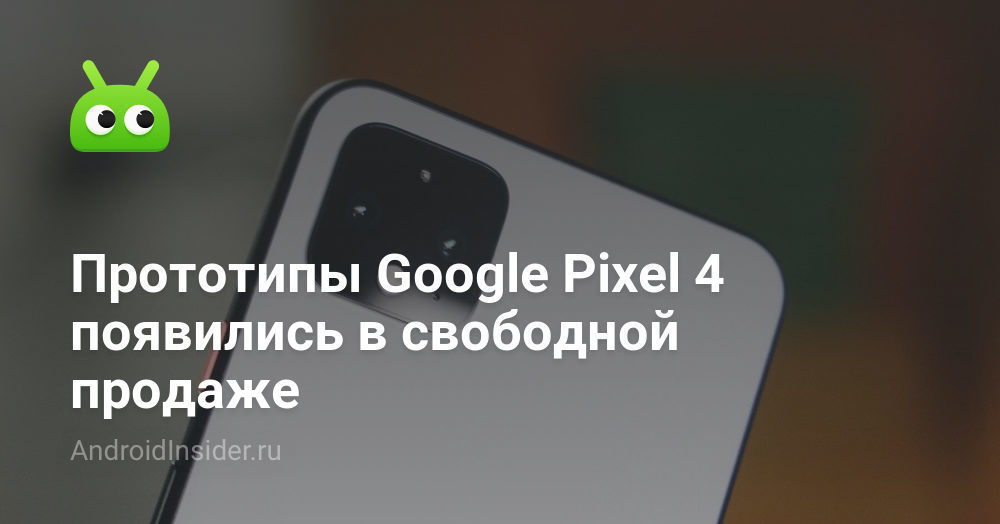 Прототипы Google Pixel 4 появились в свободной продаже - AndroidInsider.ru