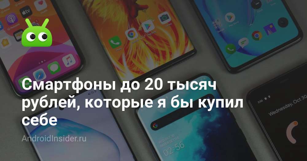 Смартфоны до 20 тысяч рублей, которые я бы купил себе - AndroidInsider.ru