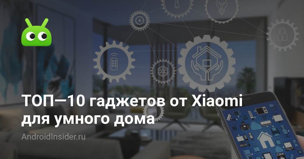 ТОП—10 гаджетов от Xiaomi для умного дома - AndroidInsider.ru