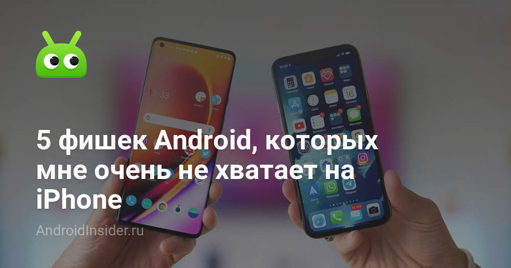 5 фишек Android, которых мне очень не хватает на iPhone - AndroidInsider.ru