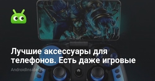 Лучшие аксессуары для телефонов. Есть даже игровые - AndroidInsider.ru