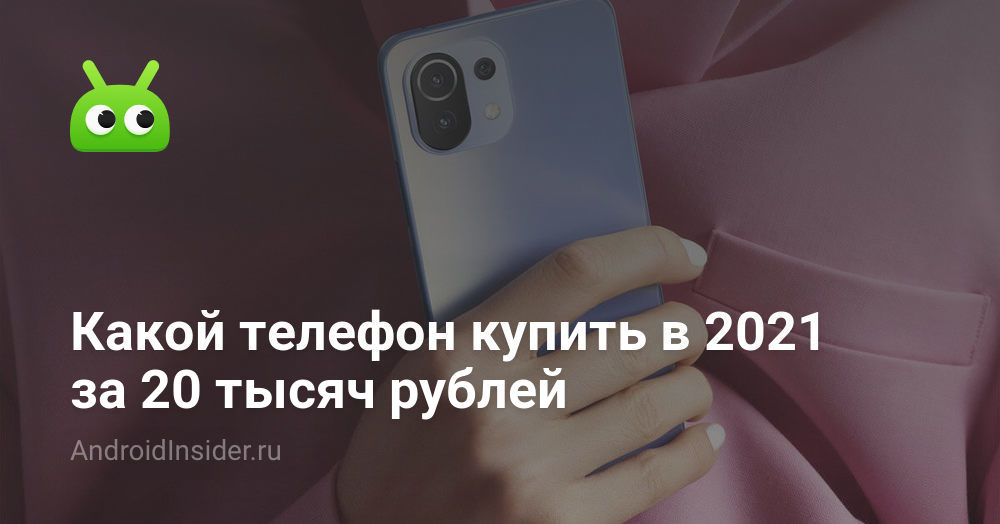 Какой телефон купить в 2021 за 20 тысяч рублей - AndroidInsider.ru