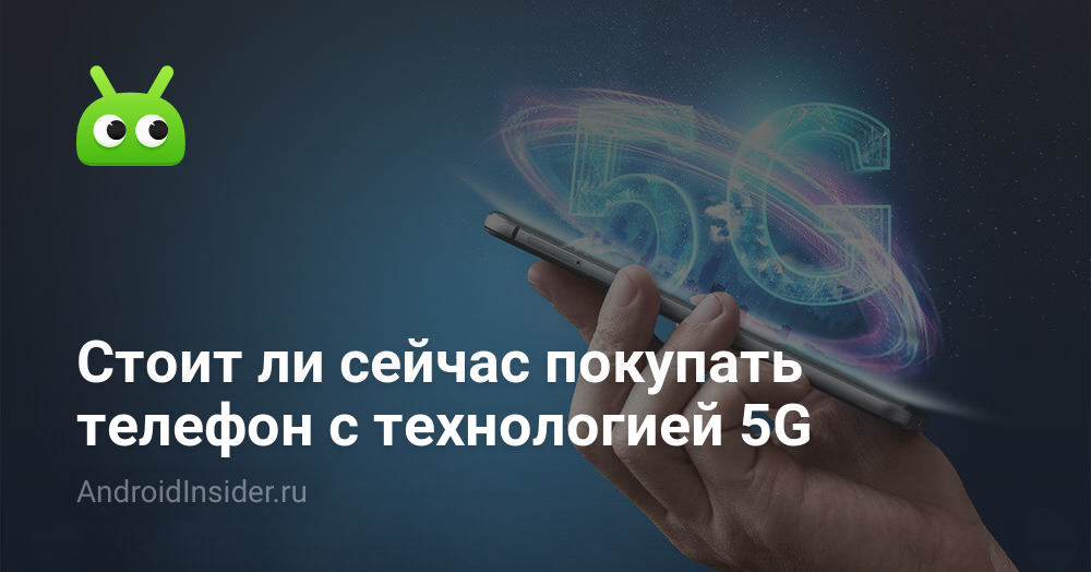Стоит ли покупать телефон с 5G - AndroidInsider.ru