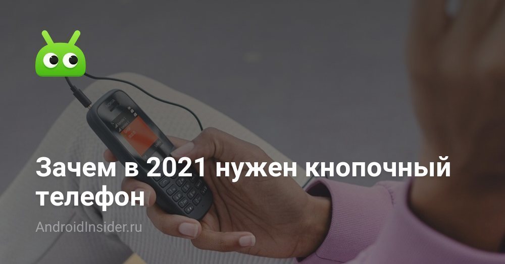 Зачем в 2021 нужен кнопочный телефон - AndroidInsider.ru