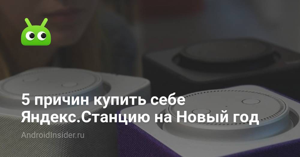 5 причин купить себе Яндекс.Станцию на Новый год - AndroidInsider.ru