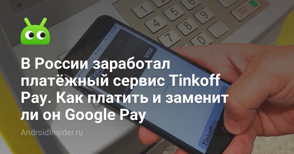 В России заработал платёжный сервис Tinkoff Pay. Как платить и заменит ли он Google Pay - AndroidInsider.ru