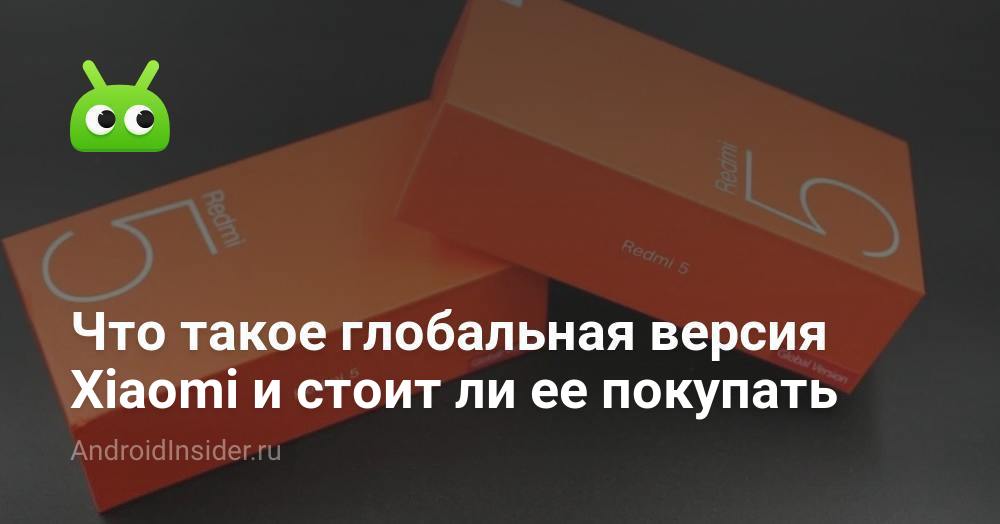 Что такое глобальная версия Xiaomi и стоит ли ее покупать ...