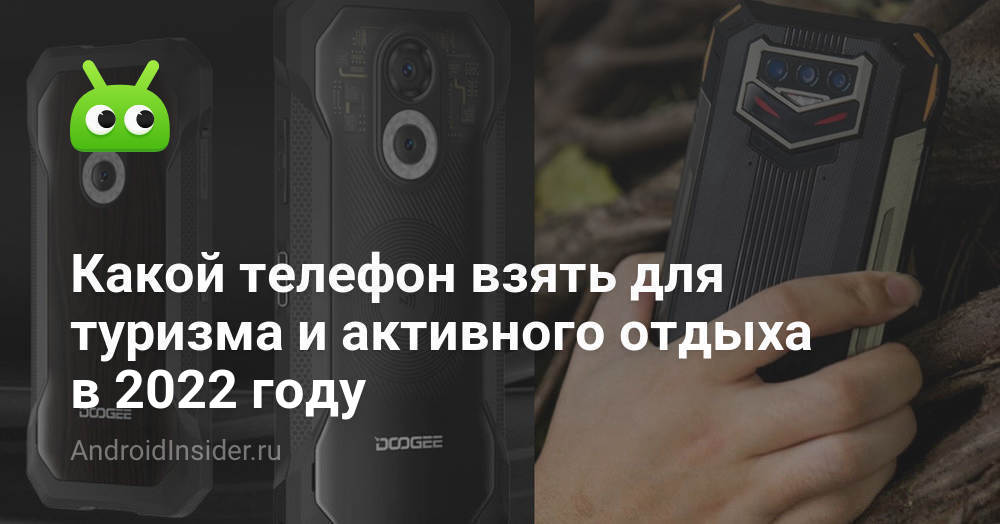 Какой телефон взять для туризма и активного отдыха в 2022 году ...