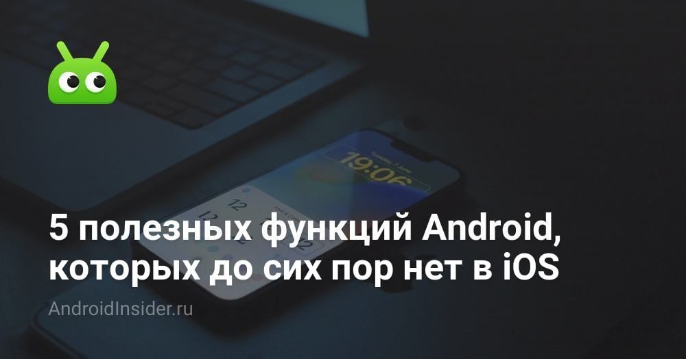 5 полезных функций Android, которых до сих пор нет в iOS - AndroidInsider.ru