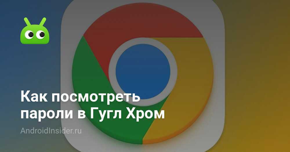 Как посмотреть пароли в Гугл Хром - AndroidInsider.ru