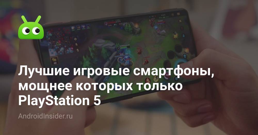 Лучшие игровые смартфоны, мощнее которых только PlayStation 5 ...
