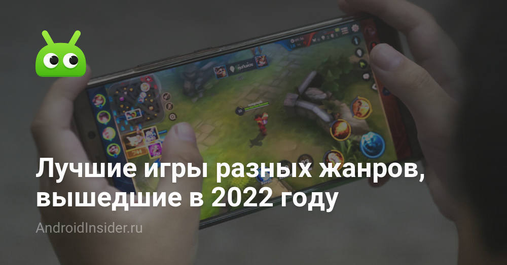 Лучшие игры разных жанров, вышедшие в 2022 году - AndroidInsider.ru