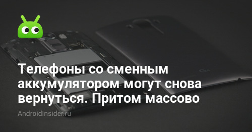 Телефоны со сменным аккумулятором могут снова вернуться. Притом массово ...