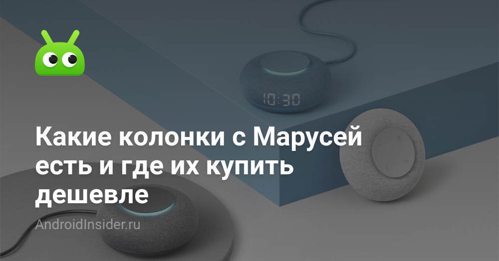 Какие колонки с Марусей есть и где их купить дешевле - AndroidInsider.ru