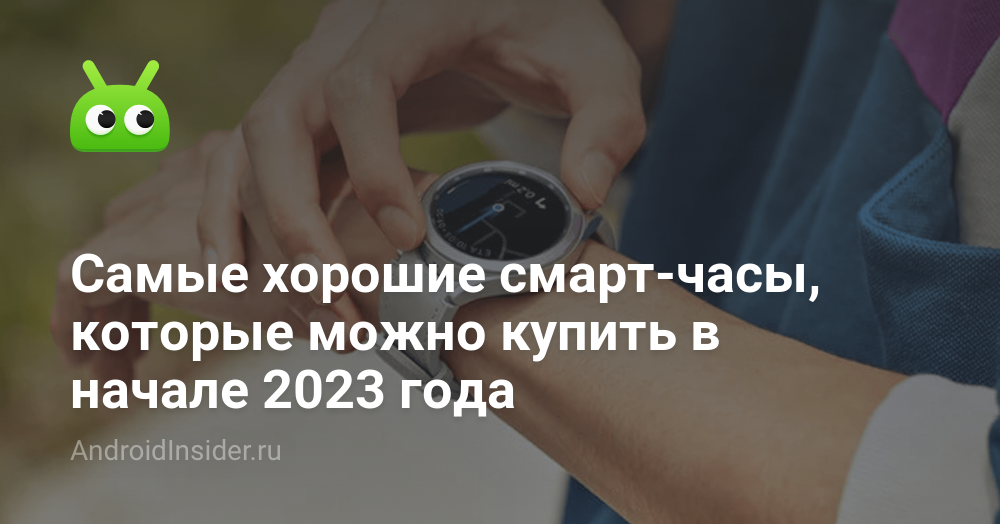 Самые хорошие смарт-часы, которые можно купить в начале 2023 года ...