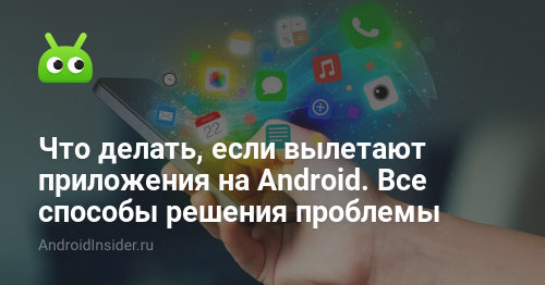 Что делать, если вылетают приложения на Android. Все способы решения проблемы - internat-mednogorsk.ru