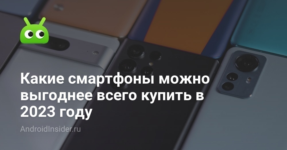 Какие смартфоны можно выгоднее всего купить в 2023 году - AndroidInsider.ru