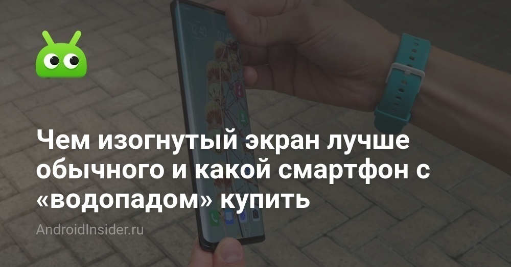 Чем изогнутый экран лучше обычного и какой смартфон с «водопадом ...