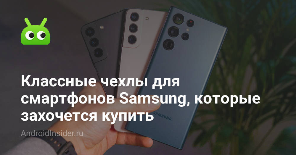 Классные чехлы для смартфонов Samsung, которые захочется купить ...