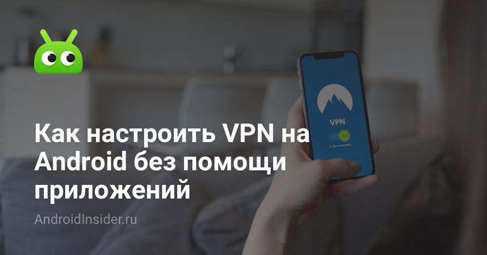 Как настроить VPN на Android без помощи приложений - AndroidInsider.ru