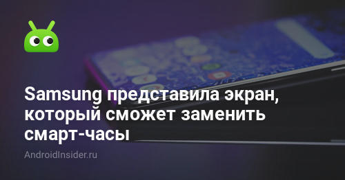 Samsung представила экран, который сможет заменить смарт-часы ...