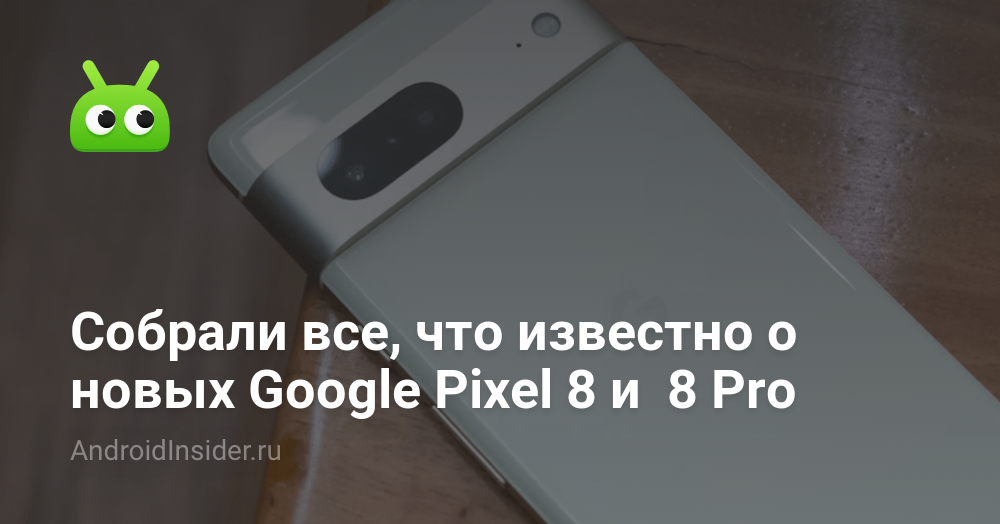 Собрали все, что известно о новых Google Pixel 8 и 8 Pro ...