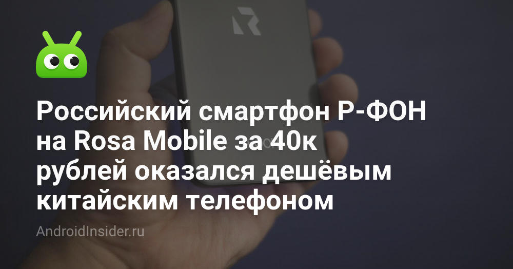Российский смартфон Р-ФОН на Rosa Mobile за 40к рублей оказался дешёвым ...