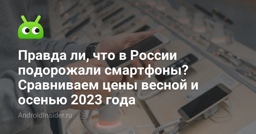 Правда ли, что в России подорожали смартфоны? Сравниваем цены весной и ...