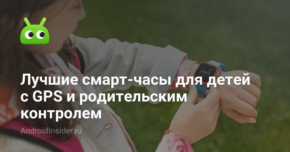 Лучшие смарт-часы для детей с GPS и родительским контролем ...