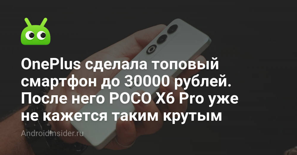 OnePlus сделала топовый смартфон до 30000 рублей. После него POCO X6 ...