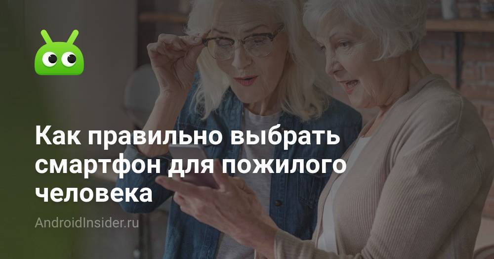 Как правильно выбрать смартфон для пожилого человека - AndroidInsider.ru