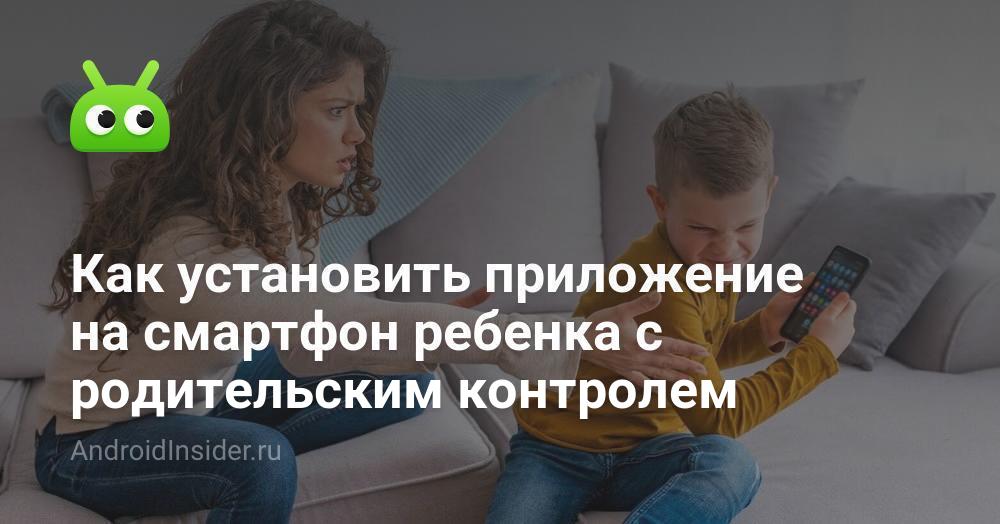 Как установить приложение на смартфон ребенка с родительским контролем ...