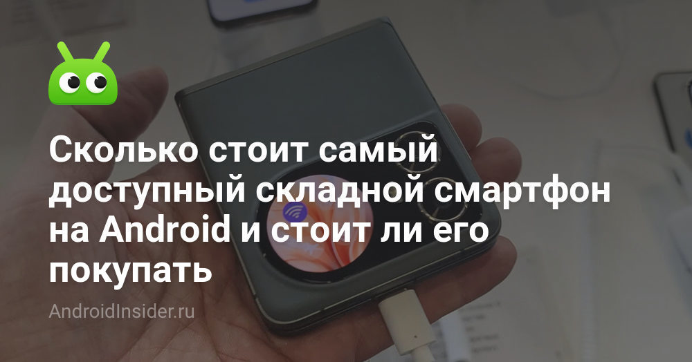 Сколько стоит самый доступный складной смартфон на Android и стоит ли ...