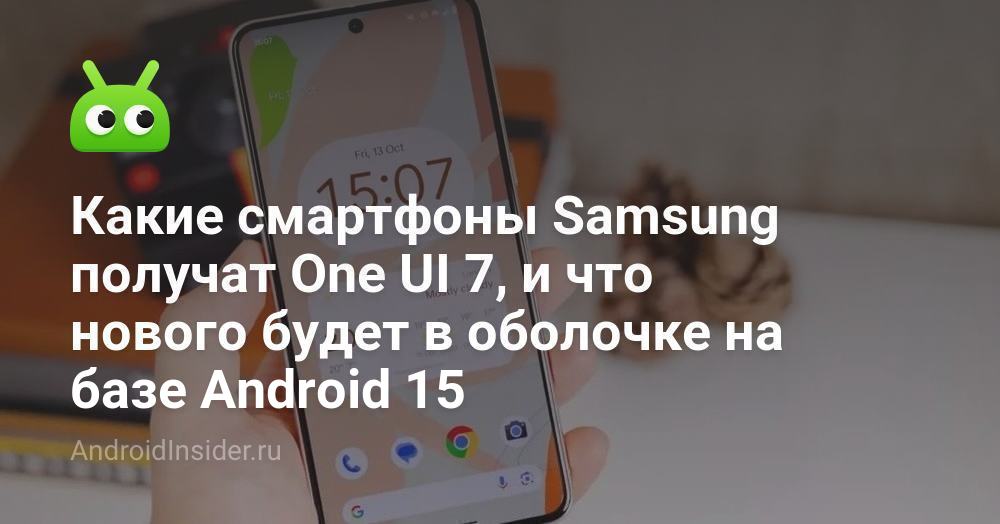 Какие смартфоны Samsung получат One UI 7, и что нового будет в оболочке ...