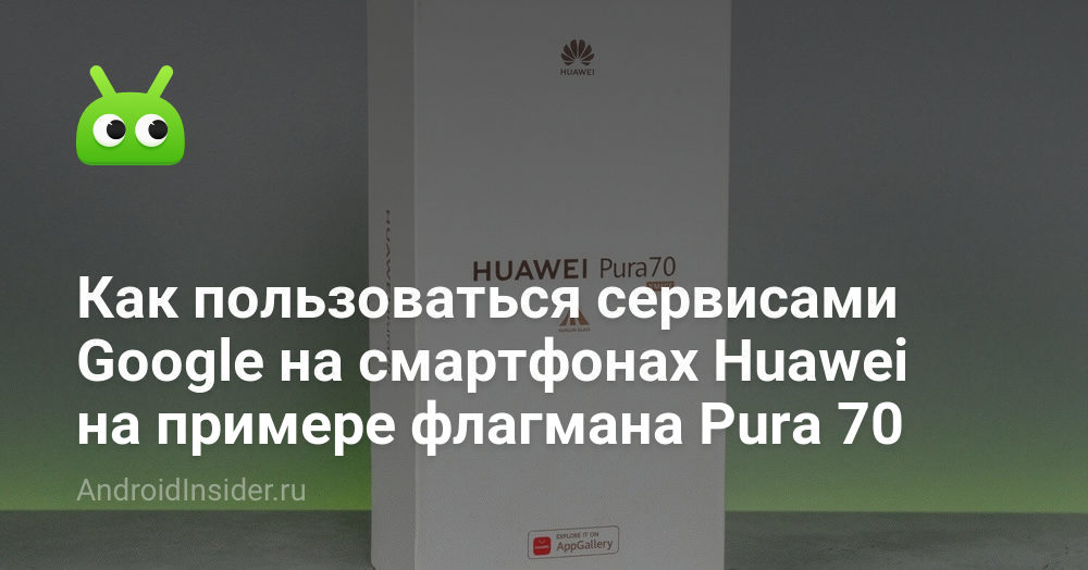 Как пользоваться сервисами Google на смартфонах Huawei на примере ...