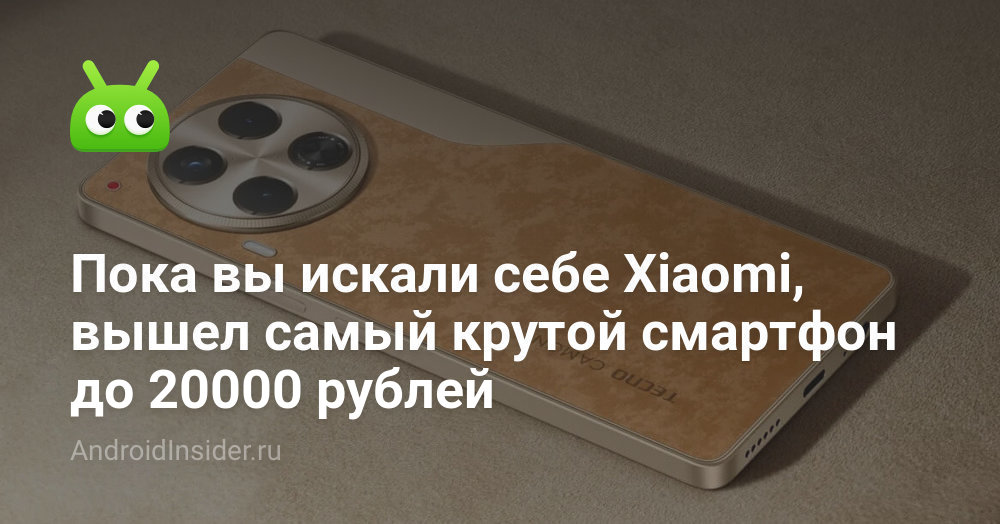 Пока вы искали себе Xiaomi, вышел самый крутой смартфон до 20000 рублей ...