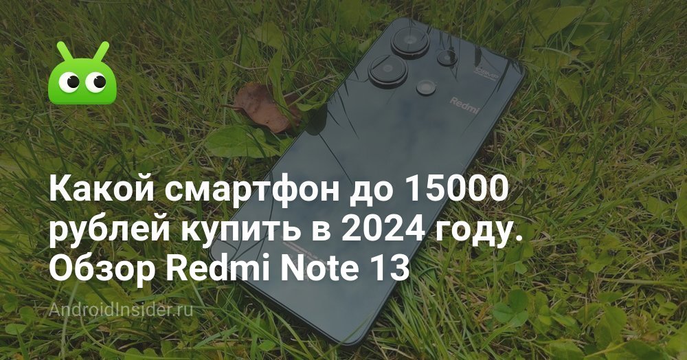 Какой смартфон до 15000 рублей купить в 2024 году. Обзор Redmi Note 13 ...