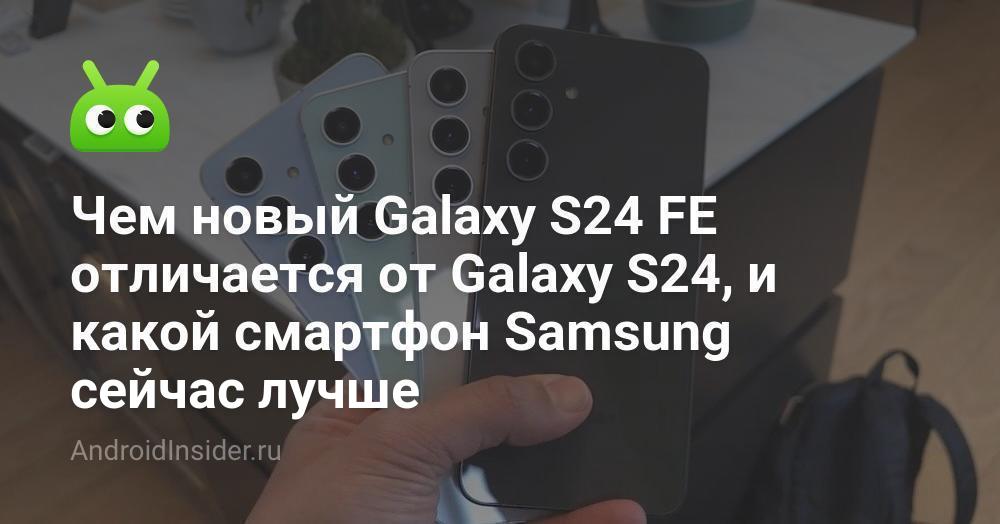 Чем новый Galaxy S24 FE отличается от Galaxy S24, и какой смартфон ...