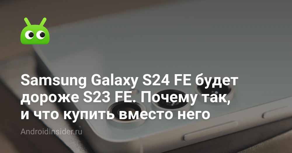 Samsung Galaxy S24 FE будет дороже S23 FE. Почему так, и что купить ...