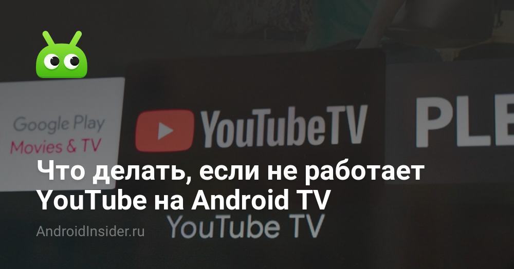 Что делать, если не работает YouTube на Android TV - AndroidInsider.ru