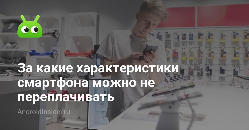 За какие характеристики смартфона можно не переплачивать ...