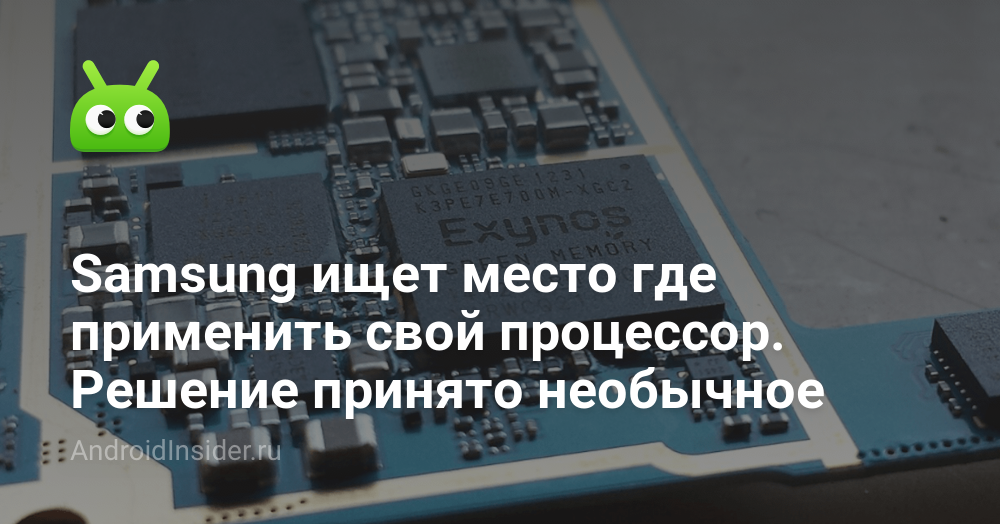 Samsung ищет место где применить свой процессор. Решение принято ...