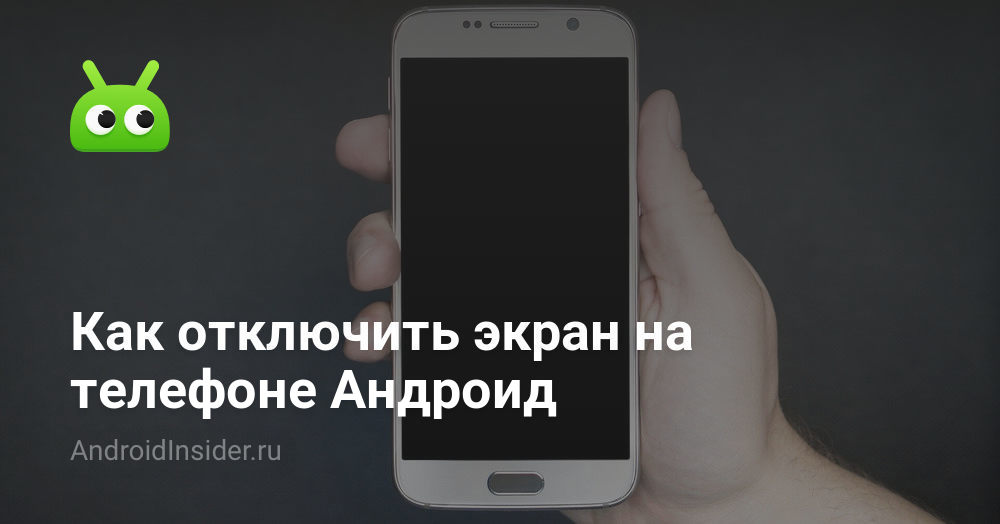 Как отключить экран на телефоне Андроид - AndroidInsider.ru