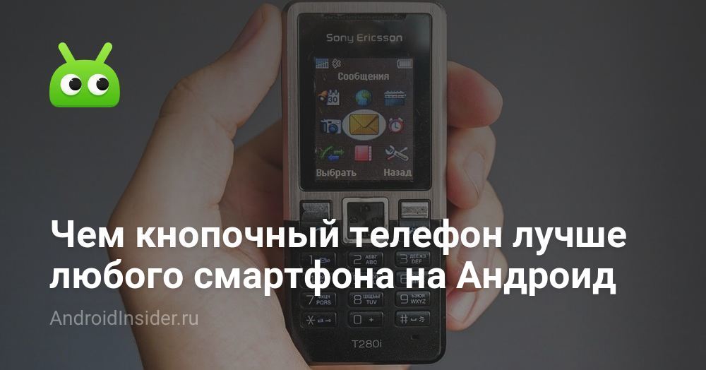 Чем кнопочный телефон лучше любого смартфона на Андроид - AndroidInsider.ru