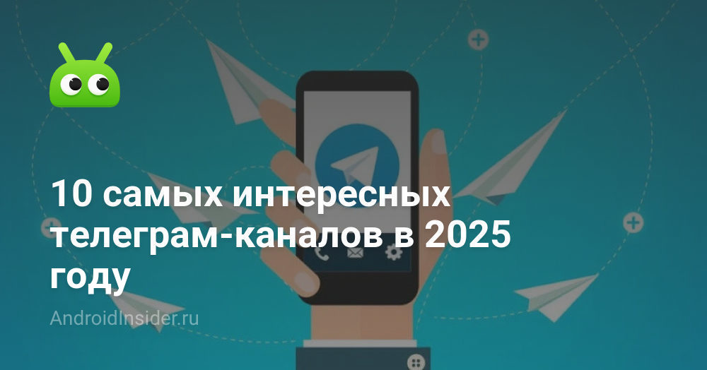 10 самых интересных телеграм-каналов в 2025 году - AndroidInsider.ru