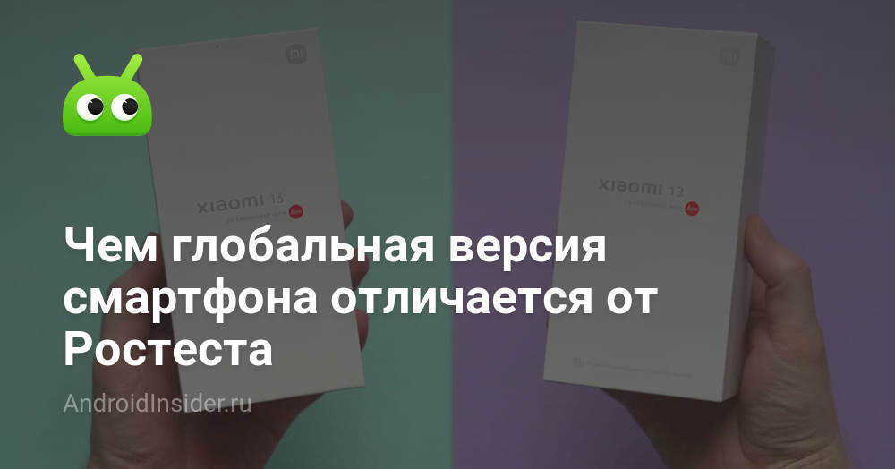 Чем глобальная версия смартфона отличается от Ростеста - AndroidInsider.ru