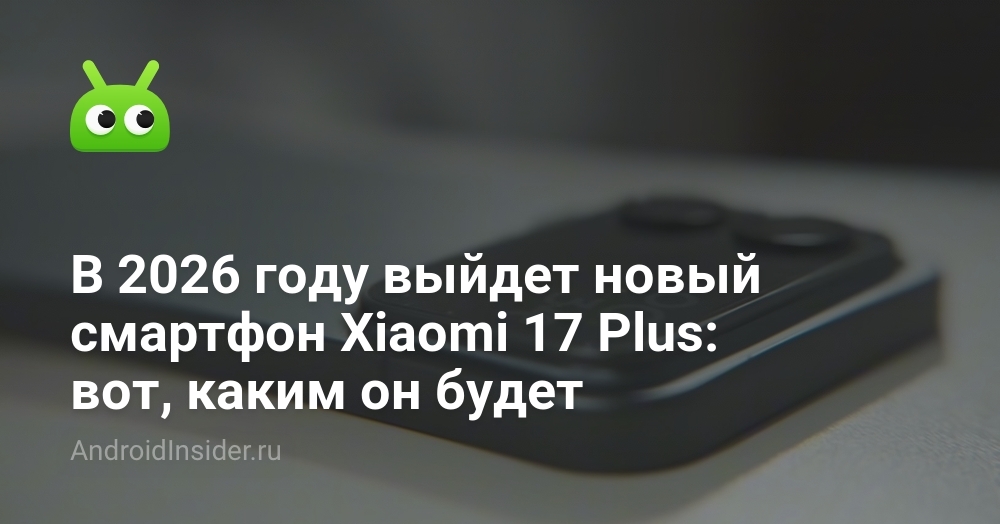 В 2026 году выйдет новый смартфон Xiaomi 17 Plus: вот, каким он будет